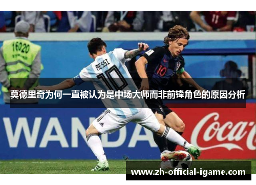莫德里奇为何一直被认为是中场大师而非前锋角色的原因分析 莫德里奇为何一直被认为是中场大师而非前锋角色的原因分析