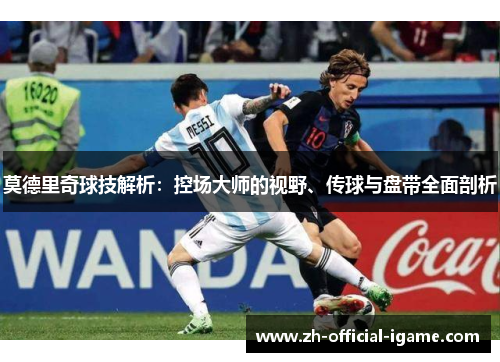 莫德里奇球技解析：控场大师的视野、传球与盘带全面剖析