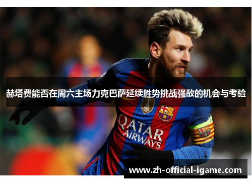 赫塔费能否在周六主场力克巴萨延续胜势挑战强敌的机会与考验