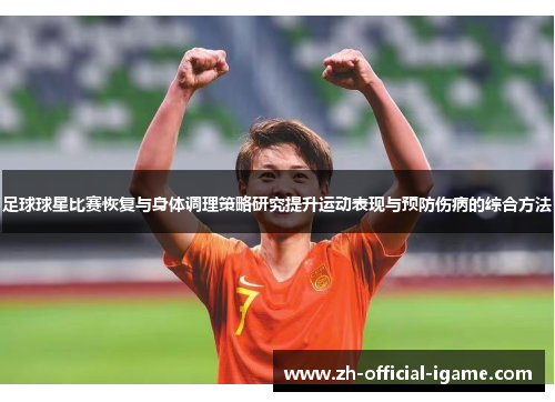 足球球星比赛恢复与身体调理策略研究提升运动表现与预防伤病的综合方法 足球球星比赛恢复与身体调理策略研究提升运动表现与预防伤病的综合方法