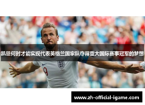 凯恩何时才能实现代表英格兰国家队夺得重大国际赛事冠军的梦想 凯恩何时才能实现代表英格兰国家队夺得重大国际赛事冠军的梦想