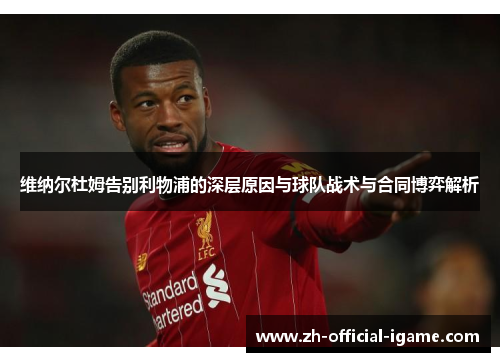 维纳尔杜姆告别利物浦的深层原因与球队战术与合同博弈解析 维纳尔杜姆告别利物浦的深层原因与球队战术与合同博弈解析