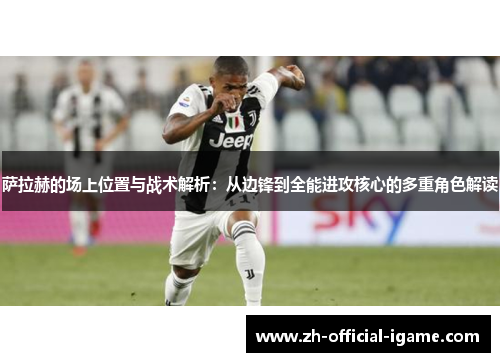 萨拉赫的场上位置与战术解析:从边锋到全能进攻核心的多重角色解读 萨拉赫的场上位置与战术解析:从边锋到全能进攻核心的多重角色解读