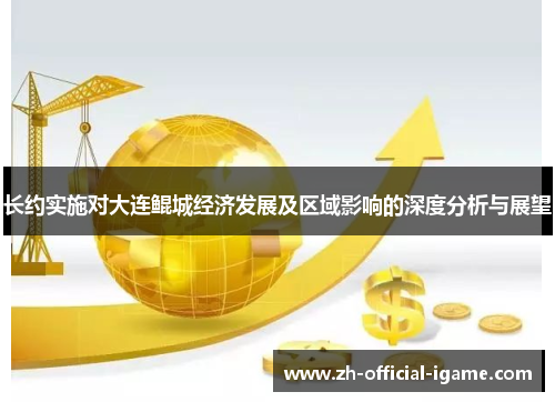 长约实施对大连鲲城经济发展及区域影响的深度分析与展望