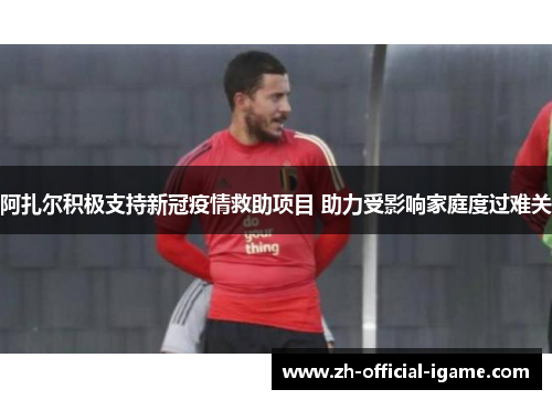 阿扎尔积极支持新冠疫情救助项目 助力受影响家庭度过难关