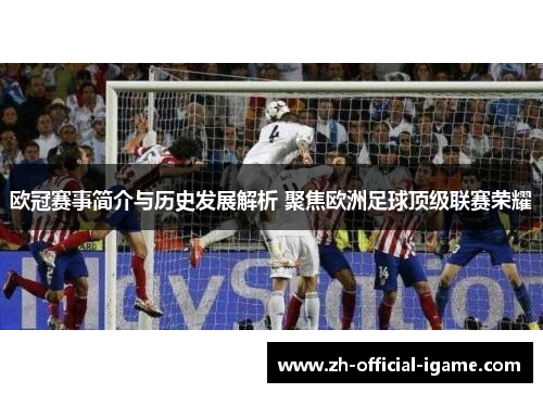 欧冠赛事简介与历史发展解析 聚焦欧洲足球顶级联赛荣耀