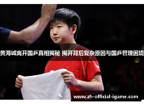 黄海诚离开国乒真相揭秘 揭开背后复杂原因与国乒管理困境