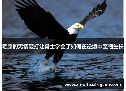 老鹰的无情敲打让勇士学会了如何在逆境中坚韧生长