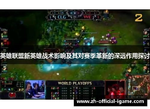 英雄联盟新英雄战术影响及其对赛季革新的深远作用探讨