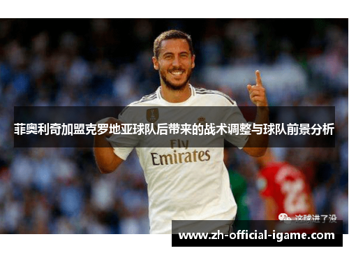 菲奥利奇加盟克罗地亚球队后带来的战术调整与球队前景分析