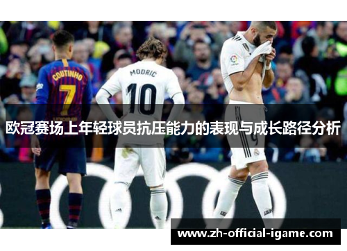 欧冠赛场上年轻球员抗压能力的表现与成长路径分析 欧冠赛场上年轻球员抗压能力的表现与成长路径分析