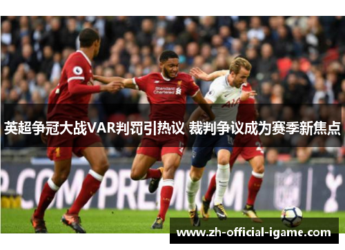 英超争冠大战VAR判罚引热议 裁判争议成为赛季新焦点 英超争冠大战VAR判罚引热议 裁判争议成为赛季新焦点