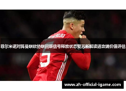 菲尔米诺对阵曼联欧协联回暖信号释放状态复苏新解读进攻端价值评估 菲尔米诺对阵曼联欧协联回暖信号释放状态复苏新解读进攻端价值评估