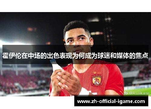 霍伊伦在中场的出色表现为何成为球迷和媒体的焦点