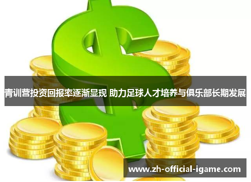 青训营投资回报率逐渐显现 助力足球人才培养与俱乐部长期发展