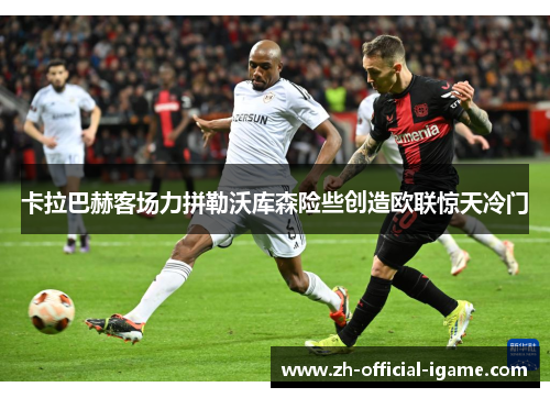 卡拉巴赫客场力拼勒沃库森险些创造欧联惊天冷门 卡拉巴赫客场力拼勒沃库森险些创造欧联惊天冷门
