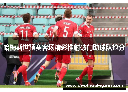哈梅斯世预赛客场精彩推射破门助球队抢分 哈梅斯世预赛客场精彩推射破门助球队抢分