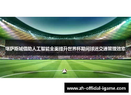 堪萨斯城借助人工智能全面提升世界杯期间球迷交通管理效率 堪萨斯城借助人工智能全面提升世界杯期间球迷交通管理效率