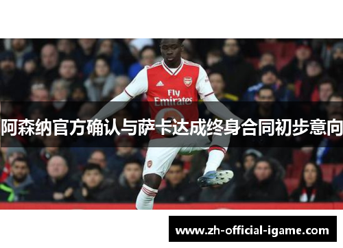 阿森纳官方确认与萨卡达成终身合同初步意向