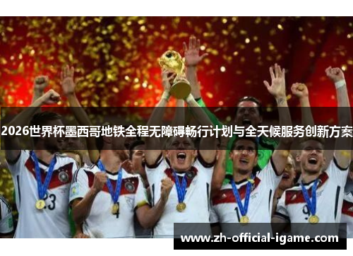 2026世界杯墨西哥地铁全程无障碍畅行计划与全天候服务创新方案