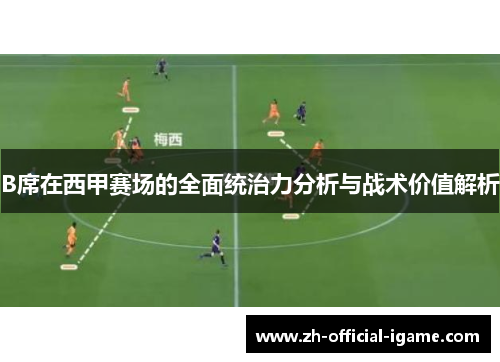 B席在西甲赛场的全面统治力分析与战术价值解析