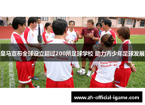 皇马宣布全球设立超过200所足球学校 助力青少年足球发展 皇马宣布全球设立超过200所足球学校 助力青少年足球发展