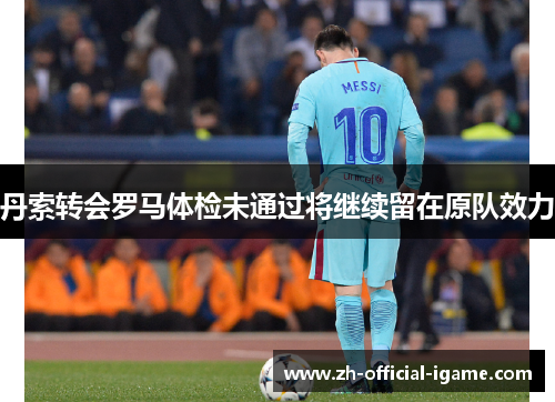 丹索转会罗马体检未通过将继续留在原队效力